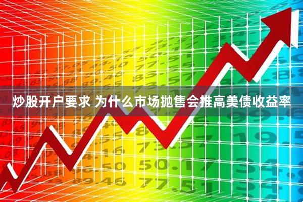 炒股开户要求 为什么市场抛售会推高美债收益率