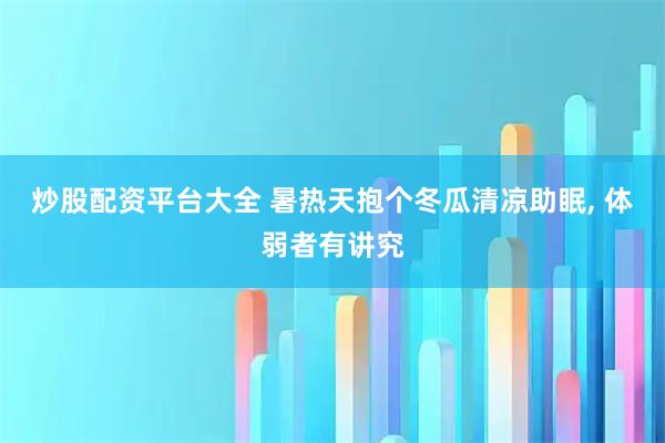 炒股配资平台大全 暑热天抱个冬瓜清凉助眠, 体弱者有讲究