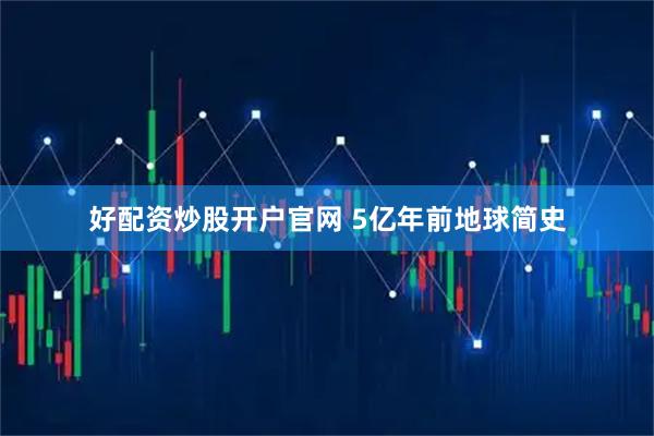 好配资炒股开户官网 5亿年前地球简史