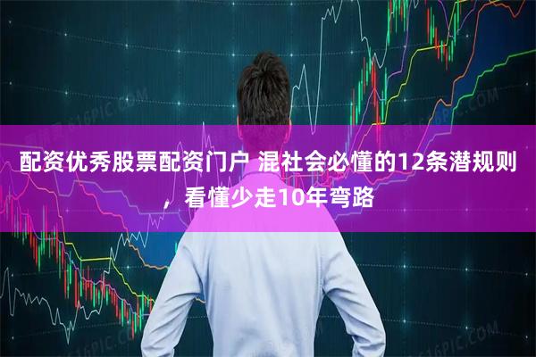 配资优秀股票配资门户 混社会必懂的12条潜规则，看懂少走10年弯路