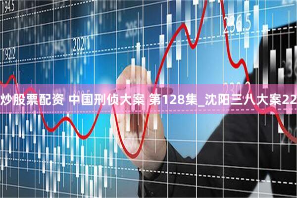 炒股票配资 中国刑侦大案 第128集_沈阳三八大案22