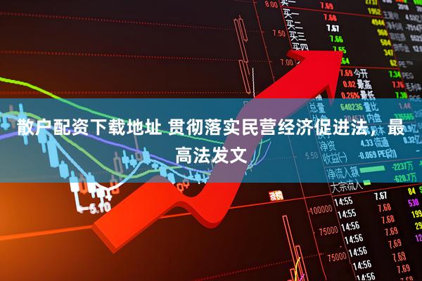 散户配资下载地址 贯彻落实民营经济促进法，最高法发文
