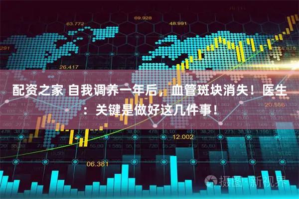配资之家 自我调养一年后，血管斑块消失！医生：关键是做好这几件事！