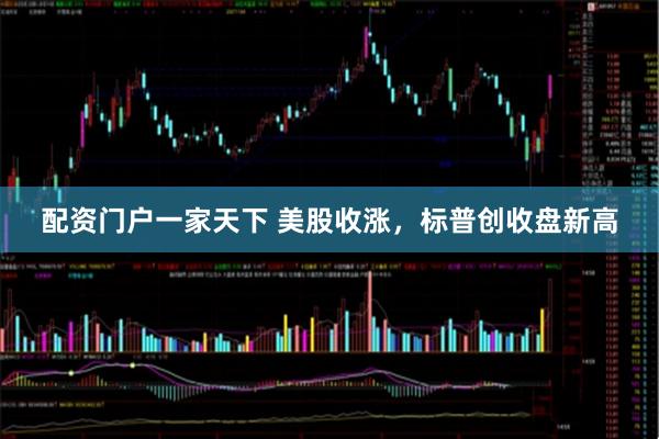 配资门户一家天下 美股收涨，标普创收盘新高