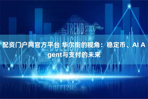 配资门户网官方平台 华尔街的视角：稳定币、AI Agent与支付的未来