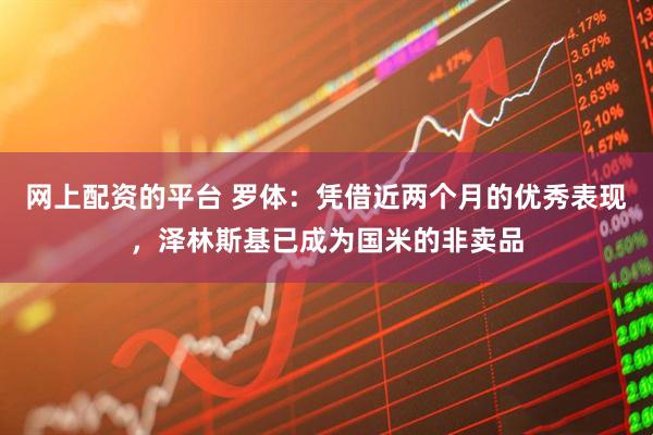 网上配资的平台 罗体：凭借近两个月的优秀表现，泽林斯基已成为国米的非卖品