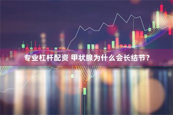 专业杠杆配资 甲状腺为什么会长结节？