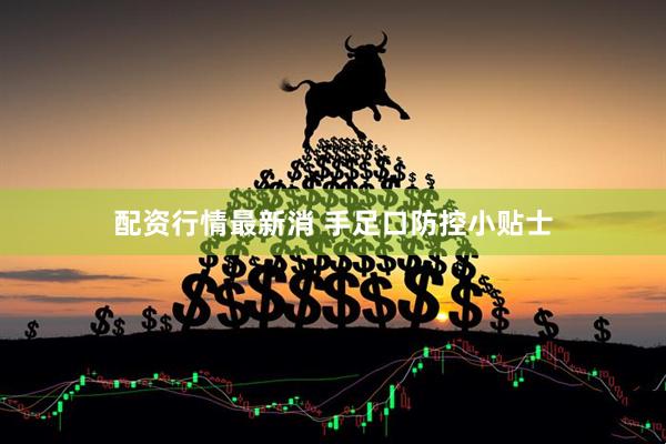 配资行情最新消 手足口防控小贴士