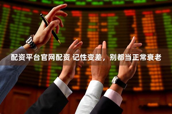 配资平台官网配资 记性变差，别都当正常衰老
